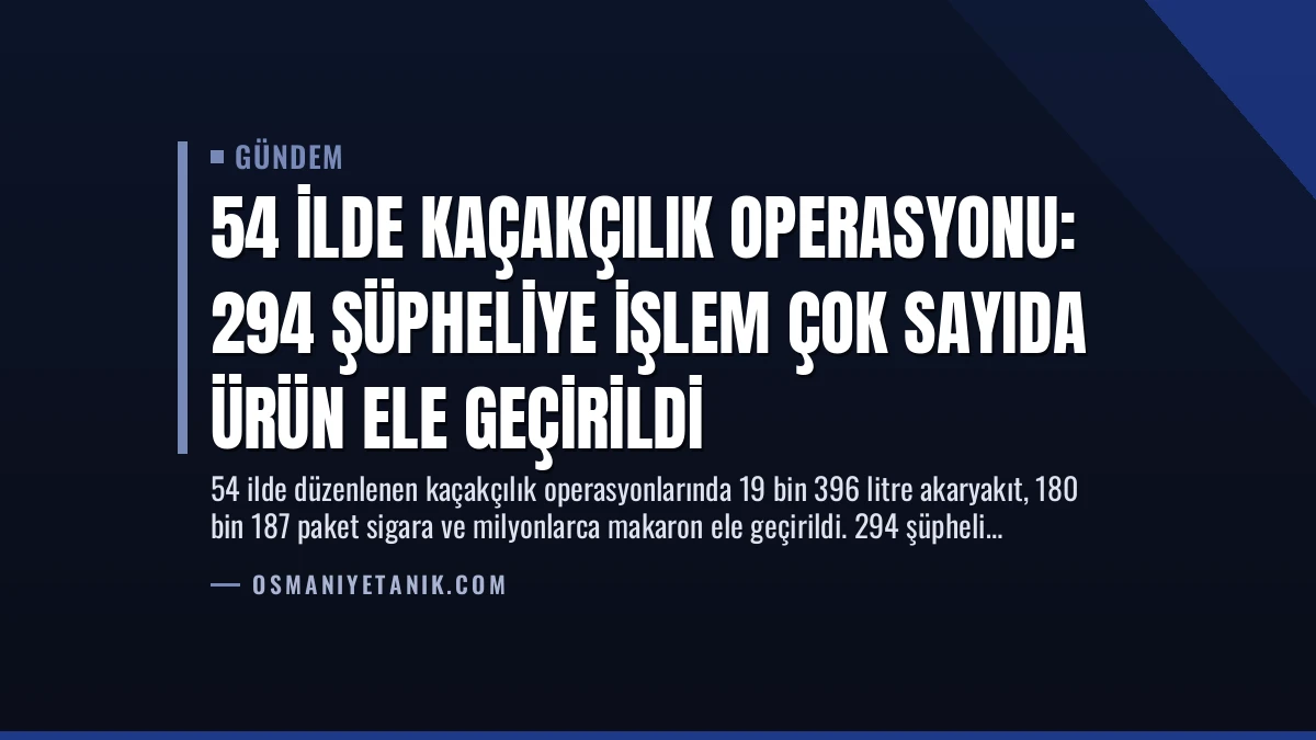 54 İlde Kaçakçılık Operasyonu: 294 Şüpheliye İşlem Çok Sayıda Ürün Ele Geçirildi