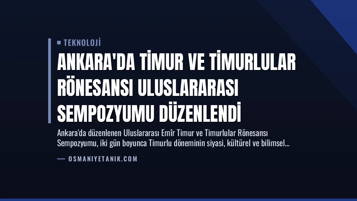 Ankara’da Timur ve Timurlular Rönesansı Uluslararası Sempozyumu Düzenlendi