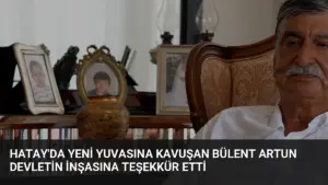 Hatay’da Yeni Yuvasına Kavuşan Bülent Artun Devletin İnşasına Teşekkür Etti