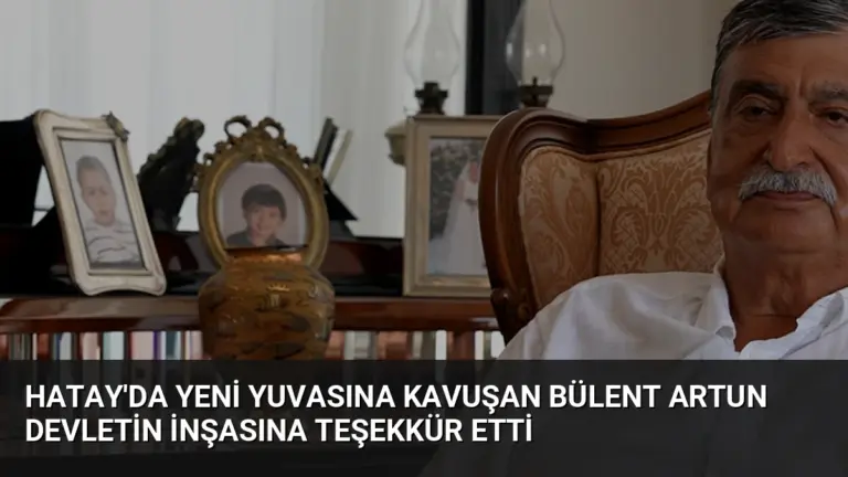 Hatay’da Yeni Yuvasına Kavuşan Bülent Artun Devletin İnşasına Teşekkür Etti
