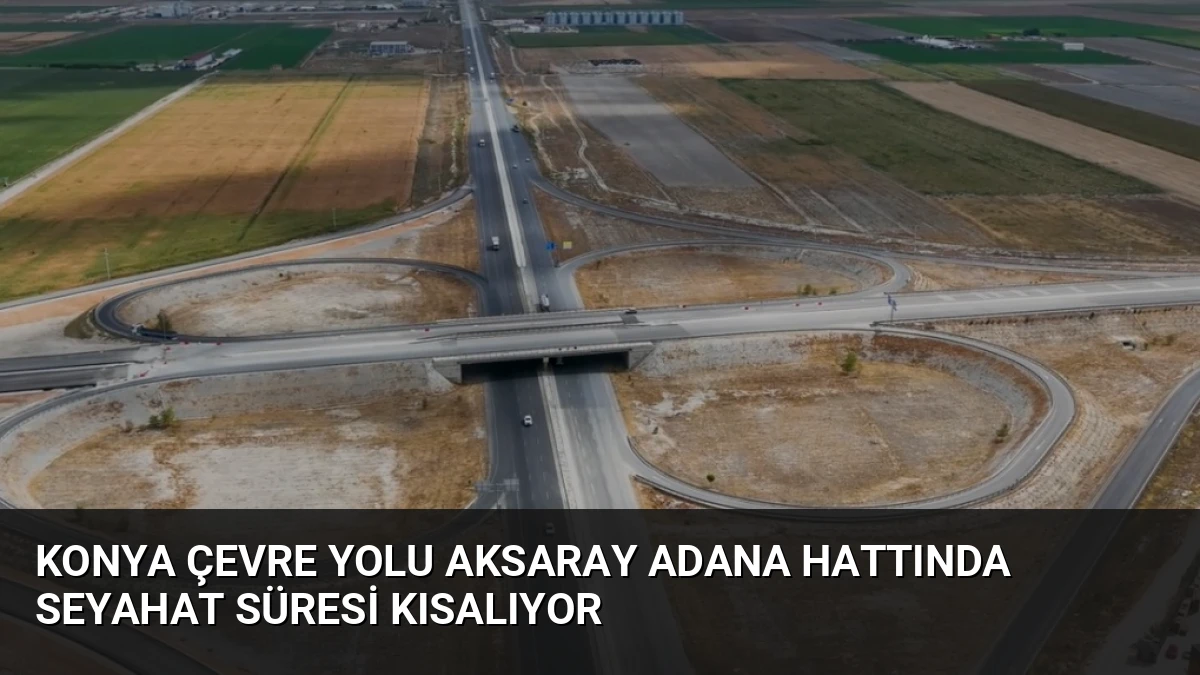 Konya Çevre Yolu Aksaray Adana Hattında Seyahat Süresi Kısalıyor