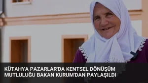 Kütahya Pazarlar’da Kentsel Dönüşüm Mutluluğu Bakan Kurum’dan Paylaşıldı
