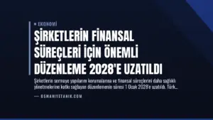 Şirketlerin Finansal Süreçleri İçin Önemli Düzenleme 2028’e Uzatıldı