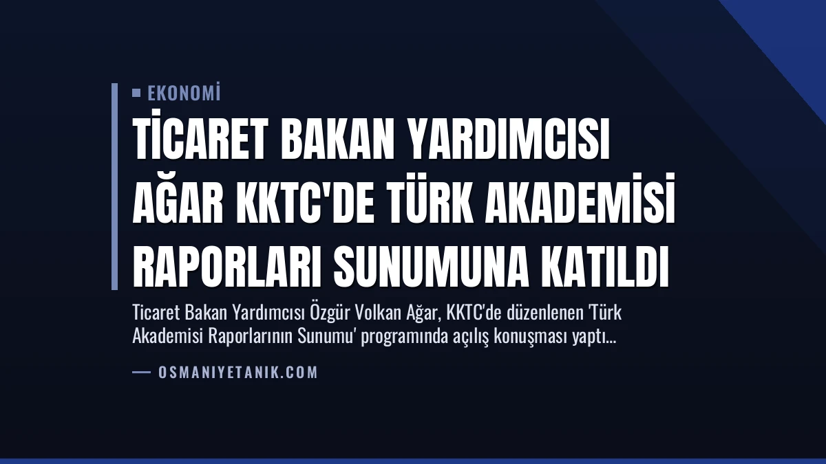 Ticaret Bakan Yardımcısı Ağar KKTC’de Türk Akademisi Raporları Sunumuna Katıldı
