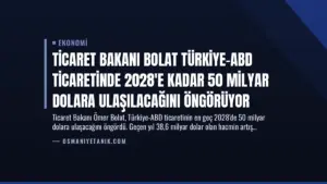 Ticaret Bakanı Bolat Türkiye-ABD Ticaretinde 2028’e Kadar 50 Milyar Dolara Ulaşılacağını Öngörüyor