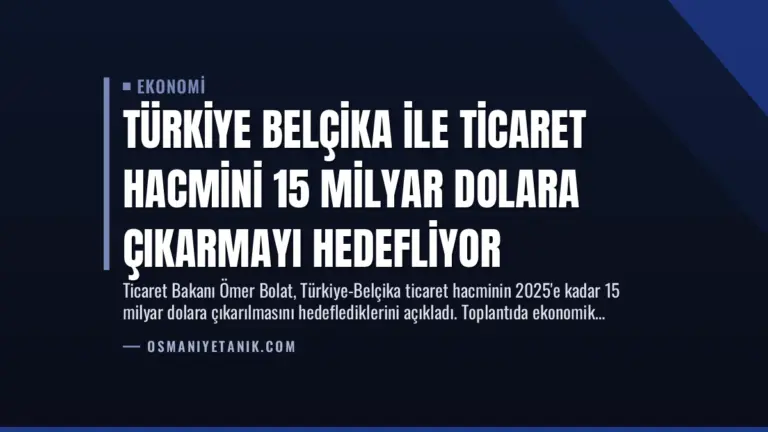 Türkiye Belçika ile Ticaret Hacmini 15 Milyar Dolara Çıkarmayı Hedefliyor